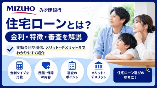 みずほ銀行の住宅ローンとは？金利・特徴・審査を解説